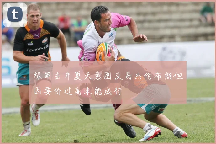 绿军去年夏天意图交易杰伦布朗但因要价过高未能成行