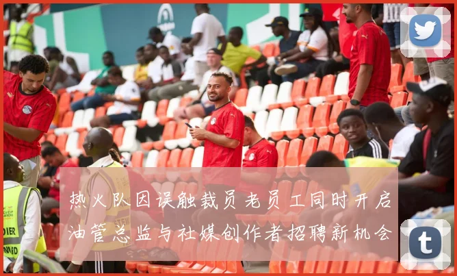 热火队因误触裁员老员工同时开启油管总监与社媒创作者招聘新机会